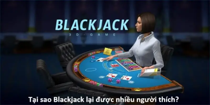 Tại sao Blackjack lại được nhiều người yêu thích